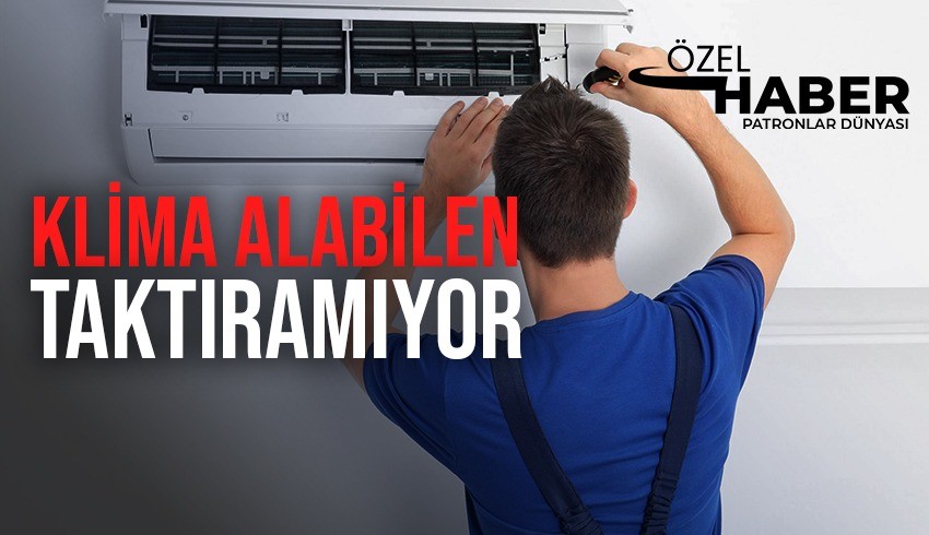 Klima satışları patladı ama montaj yapacak eleman bulunamıyor!